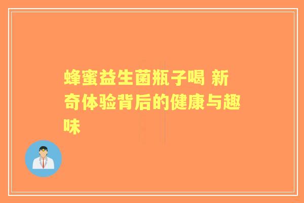 蜂蜜益生菌瓶子喝 新奇体验背后的健康与趣味