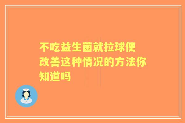 不吃益生菌就拉球便 改善这种情况的方法你知道吗