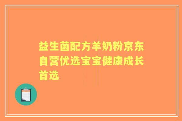 益生菌配方羊奶粉京东自营优选宝宝健康成长首选
