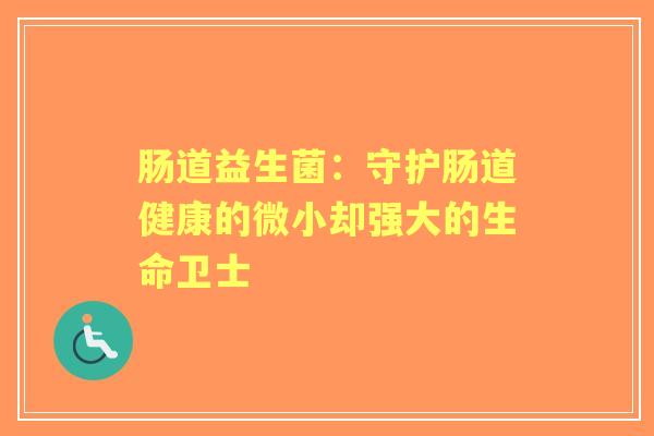肠道益生菌：守护肠道健康的微小却强大的生命卫士