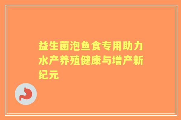 益生菌泡鱼食专用助力水产养殖健康与增产新纪元