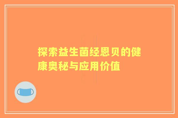 探索益生菌经恩贝的健康奥秘与应用价值