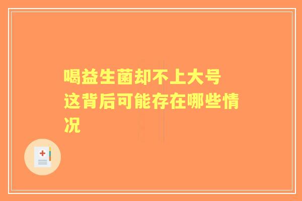 喝益生菌却不上大号 这背后可能存在哪些情况