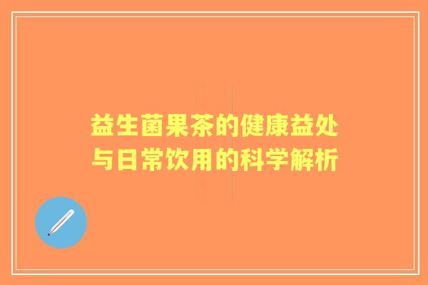 益生菌果茶的健康益处与日常饮用的科学解析