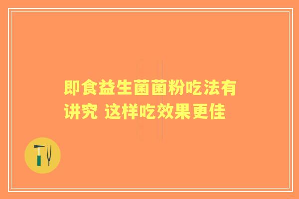 即食益生菌菌粉吃法有讲究 这样吃效果更佳
