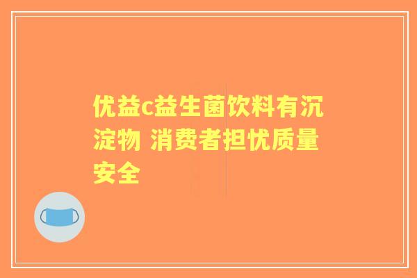 优益c益生菌饮料有沉淀物 消费者担忧质量安全