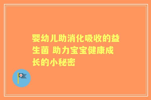婴幼儿助消化吸收的益生菌 助力宝宝健康成长的小秘密
