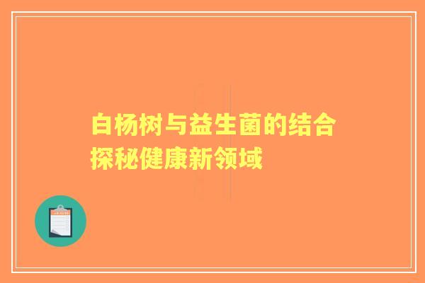白杨树与益生菌的结合探秘健康新领域