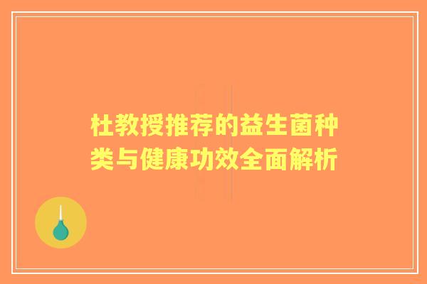 杜教授推荐的益生菌种类与健康功效全面解析 杜教授推荐的益生菌种类与健康功效全面解析
