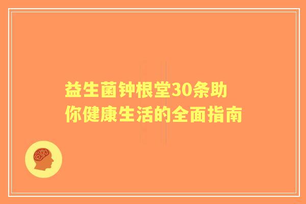 益生菌钟根堂30条助你健康生活的全面指南