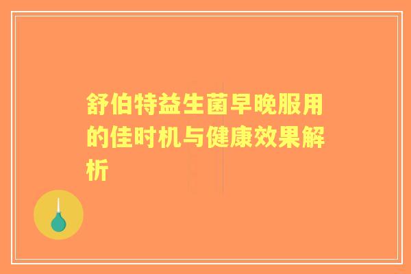 舒伯特益生菌早晚服用的佳时机与健康效果解析