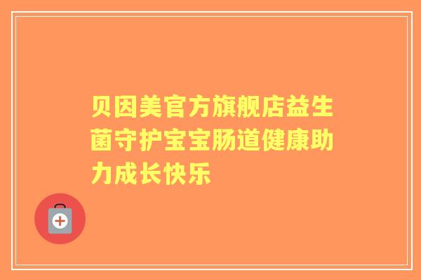 贝因美官方旗舰店益生菌守护宝宝肠道健康助力成长快乐