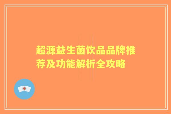超源益生菌饮品品牌推荐及功能解析全攻略