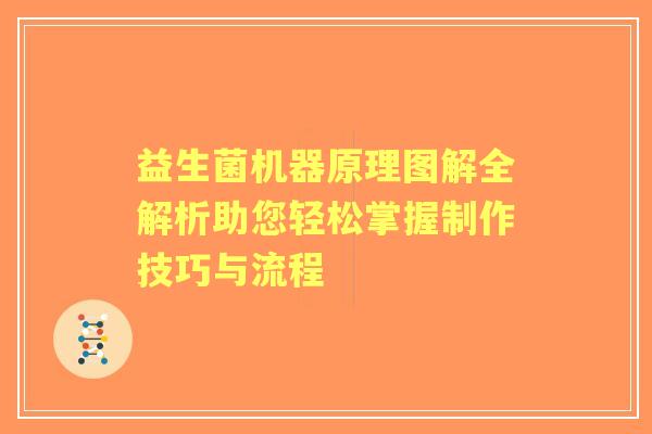 益生菌机器原理图解全解析助您轻松掌握制作技巧与流程