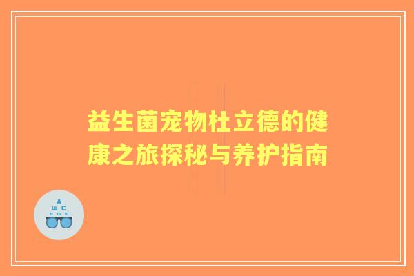 益生菌宠物杜立德的健康之旅探秘与养护指南