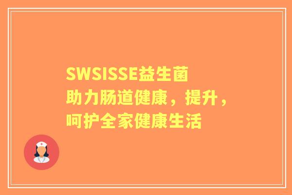 SWSISSE益生菌助力肠道健康，提升，呵护全家健康生活