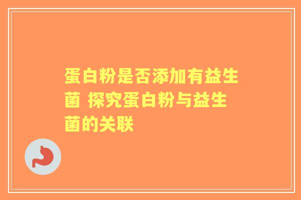 蛋白粉是否添加有益生菌 探究蛋白粉与益生菌的关联