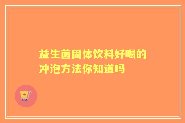 益生菌固体饮料好喝的冲泡方法你知道吗