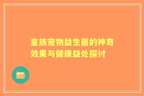 皇族宠物益生菌的神奇效果与健康益处探讨