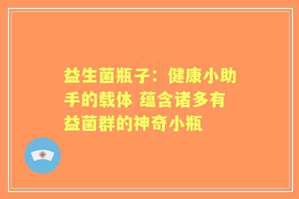 益生菌瓶子：健康小助手的载体 蕴含诸多有益菌群的神奇小瓶