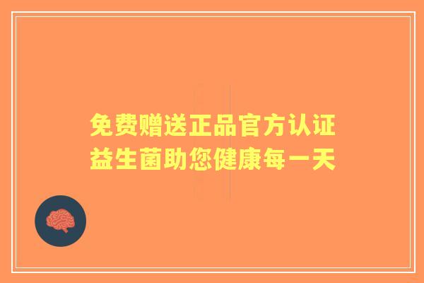 免费赠送正品官方认证益生菌助您健康每一天