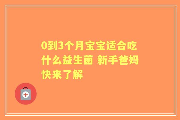 0到3个月宝宝适合吃什么益生菌 新手爸妈快来了解