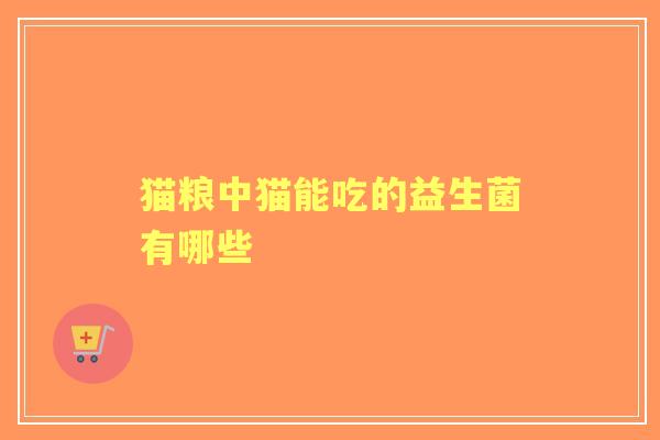猫粮中猫能吃的益生菌有哪些