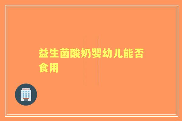 益生菌酸奶婴幼儿能否食用