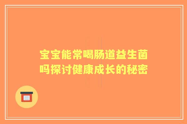 宝宝能常喝肠道益生菌吗探讨健康成长的秘密 宝宝能常喝肠道益生菌吗探讨健康成长的秘密