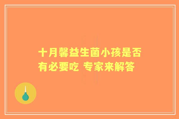 十月馨益生菌小孩是否有必要吃 专家来解答