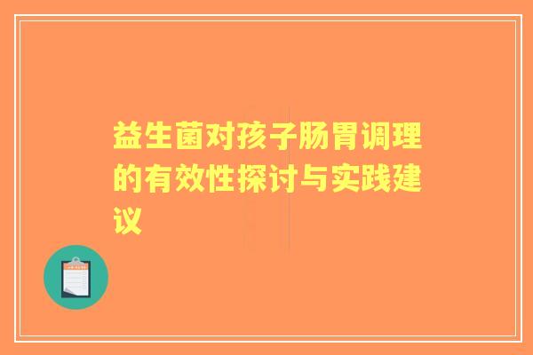 益生菌对孩子肠胃调理的有效性探讨与实践建议