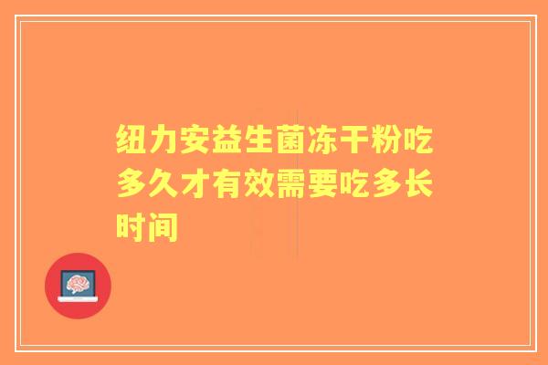 纽力安益生菌冻干粉吃多久才有效需要吃多长时间