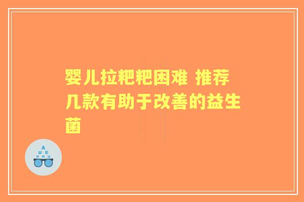 婴儿拉粑粑困难 推荐几款有助于改善的益生菌