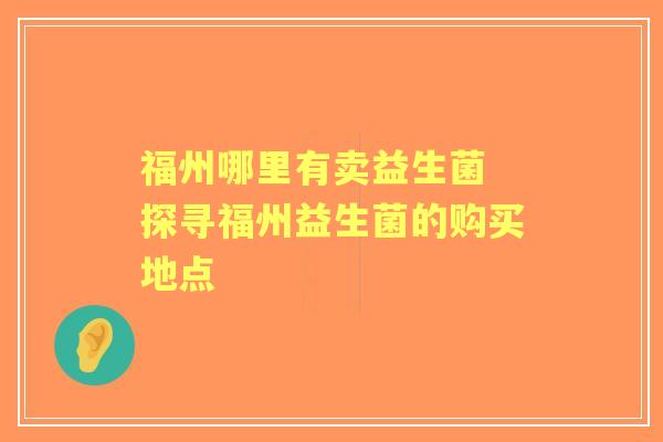 福州哪里有卖益生菌 探寻福州益生菌的购买地点
