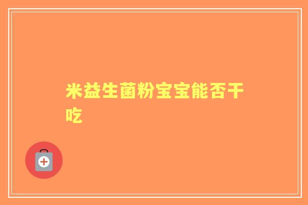 米益生菌粉宝宝能否干吃