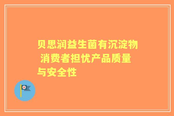 贝思润益生菌有沉淀物 消费者担忧产品质量与安全性