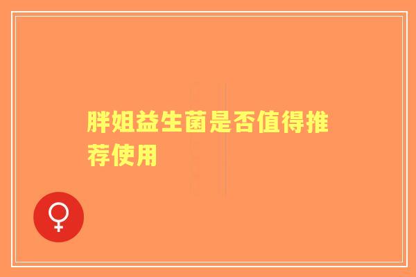 胖姐益生菌是否值得推荐使用