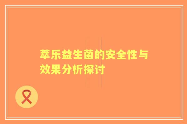 萃乐益生菌的安全性与效果分析探讨