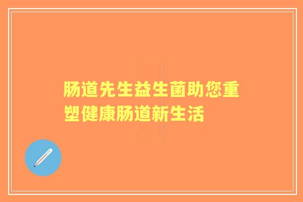 肠道先生益生菌助您重塑健康肠道新生活
