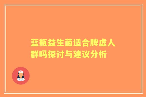 蓝瓶益生菌适合脾虚人群吗探讨与建议分析