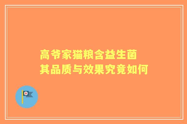 高爷家猫粮含益生菌 其品质与效果究竟如何