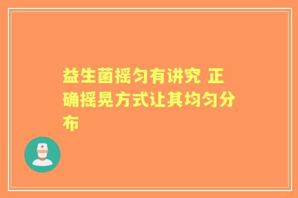 益生菌摇匀有讲究 正确摇晃方式让其均匀分布