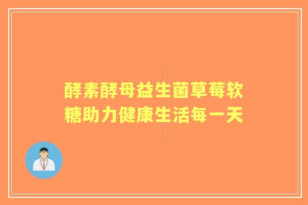 酵素酵母益生菌草莓软糖助力健康生活每一天