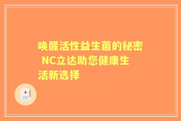 唤醒活性益生菌的秘密 NC立达助您健康生活新选择