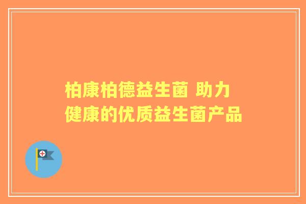柏康柏德益生菌 助力健康的优质益生菌产品