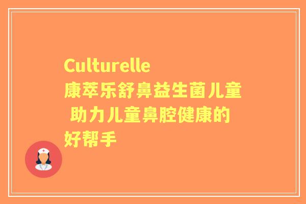 Culturelle康萃乐舒鼻益生菌儿童 助力儿童鼻腔健康的好帮手