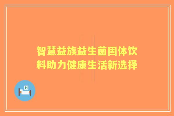 智慧益族益生菌固体饮料助力健康生活新选择