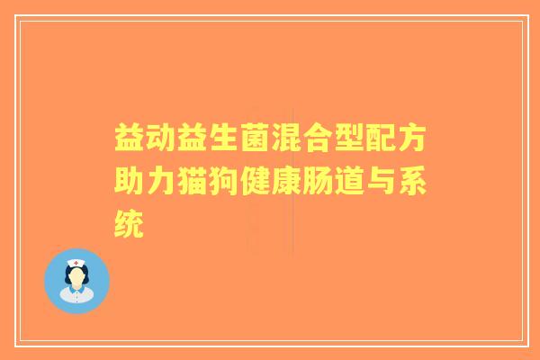 益动益生菌混合型配方助力猫狗健康肠道与系统
