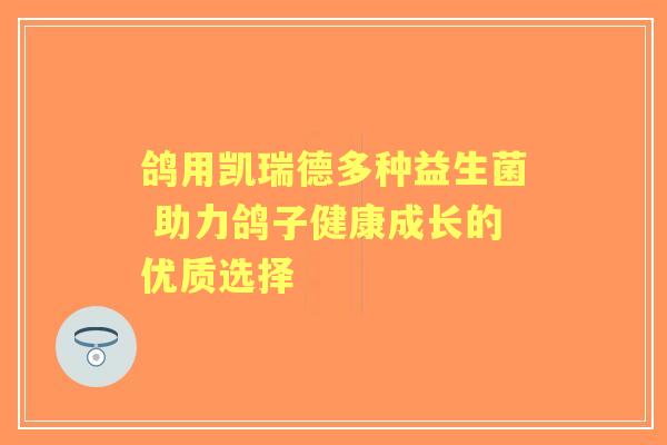 鸽用凯瑞德多种益生菌 助力鸽子健康成长的优质选择