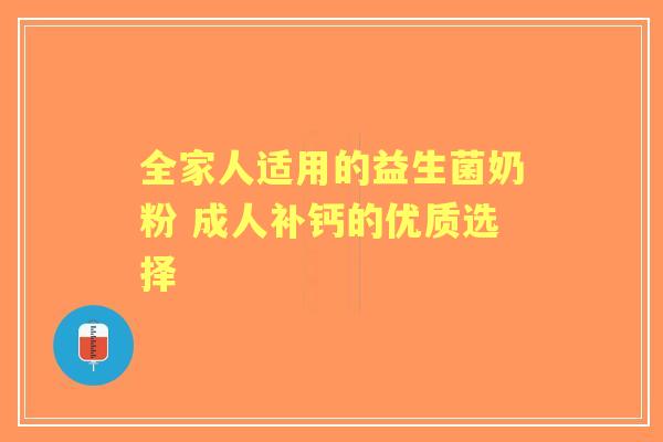 全家人适用的益生菌奶粉 成人补钙的优质选择 全家人适用的益生菌奶粉 成人补钙的优质选择